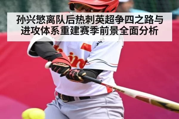 孙兴慜离队后热刺英超争四之路与进攻体系重建赛季前景全面分析